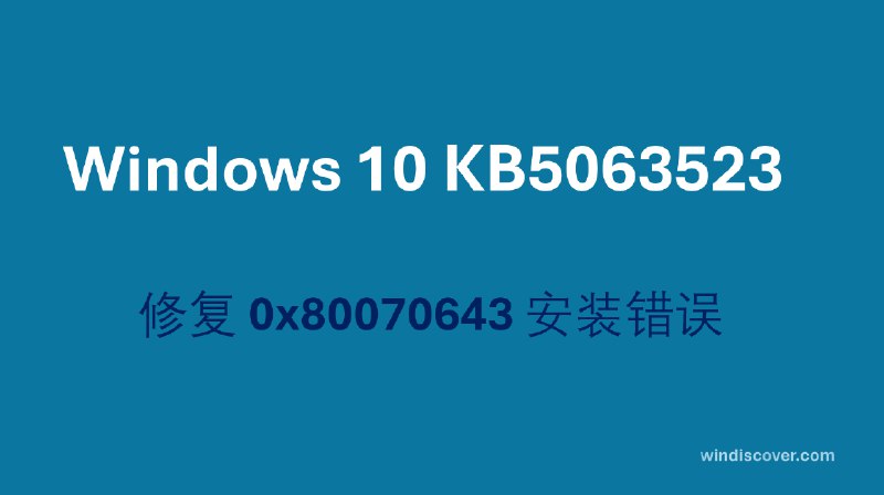 KB5063523 更新发布：修复 Windows 10 安装错误 0x80070643 - WinDiscover