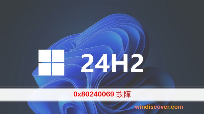 部分设备在尝试升级至 Windows 11 24H2 时会发生 0x80240069 错误 - WinDiscover