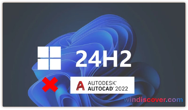 微软停止向安装 AutoCAD 2022 的设备推送 Windows 11 24H2 更新 - WinDiscover
