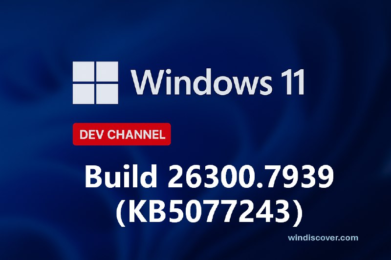 Dev 分支 Windows 11 Build 26300.7939（KB5077243）开始推送 - WinDiscover