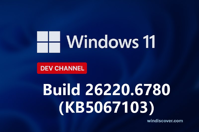 Dev 分支 Windows 11 Build 26220.6780（KB5067103）开始推送 - WinDiscover