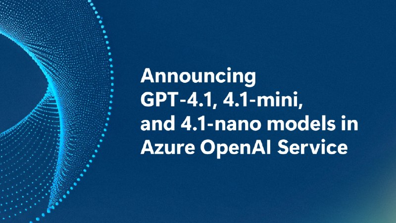 微软宣布 GPT-4.1 系列模型已登陆 Azure OpenAI 服务和 GitHub - WinDiscover